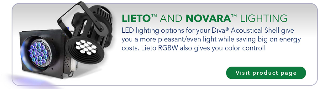 LIETO™ AND NOVARA™ LIGHTING LED lighting options for your Diva® Acoustical Shell give you a more pleasant/even light while saving big on energy costs. Lieto RGBW also gives you color control!