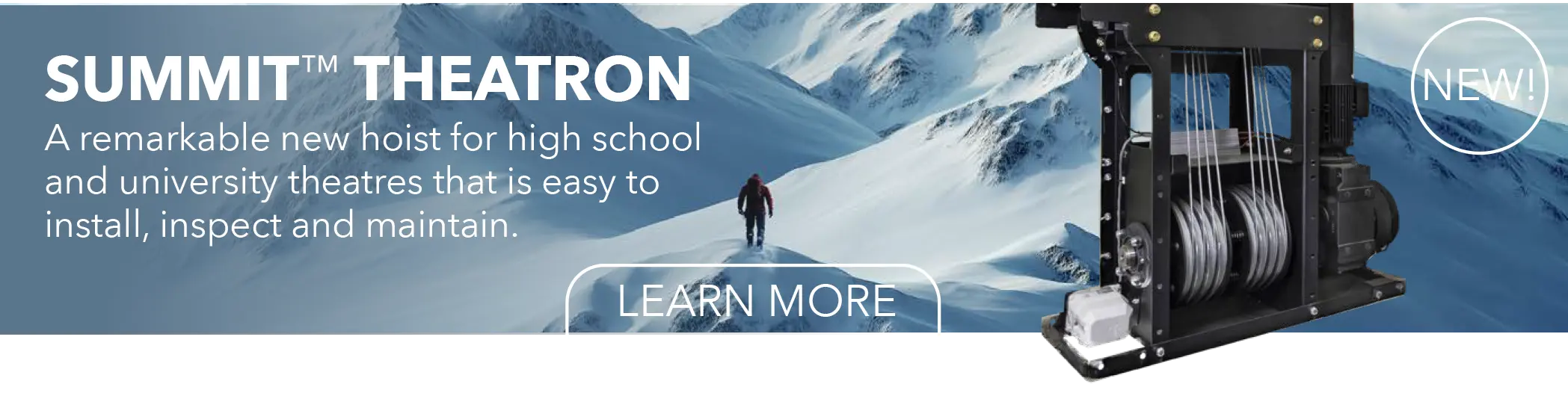 SUMMIT™ THEATRON A remarkable new hoist for high school and university theatres that is easy to install, inspect and maintain.